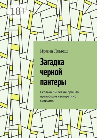 Ирина Лемеш. Загадка черной пантеры. Сколько бы лет ни прошло, правосудие неотвратимо свершится