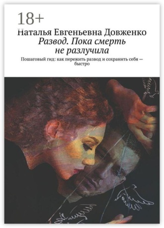 Наталья Евгеньевна Довженко. Развод. Пока смерть не разлучила. Пошаговый гид: как пережить развод и сохранить себя — быстро