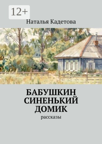 Наталья Кадетова. Бабушкин синенький домик. Рассказы