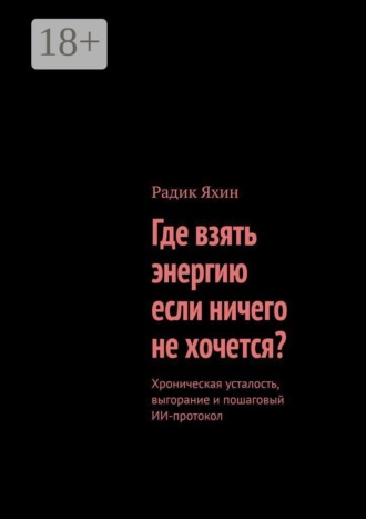 Радик Яхин. Где взять энергию, если ничего не хочется? Хроническая усталость, выгорание и пошаговый ИИ-протокол