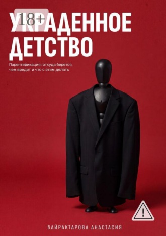 Анастасия Байрактарова. Украденное детство. Парентификация: откуда берется, чем вредит, и что с этим делать