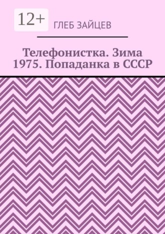 Глеб Зайцев. Телефонистка. Зима 1975. Попаданка в СССР