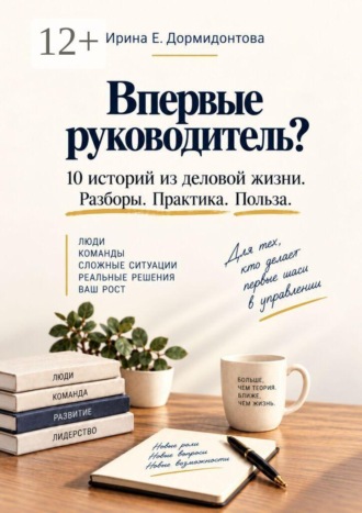 Ирина Е. Дормидонтова. Впервые руководитель? 10 историй из деловой жизни. Разбор. Практика. Польза.