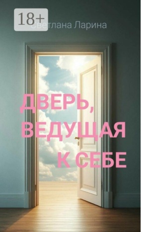 Светлана Ларина. Дверь, ведущая к себе. Книга для тех, кто входит в жизнь