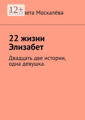Елизавета Москалёва. 22 жизни Элизабет. Двадцать две истории, одна девушка