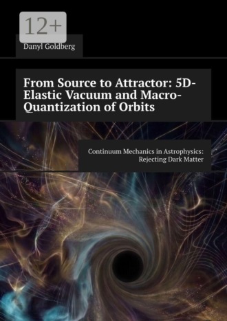 Danyl Goldberg. From Source to Attractor: 5D-Elastic Vacuum and Macro-Quantization of Orbits. Continuum Mechanics in Astrophysics: Rejecting Dark Matter