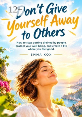 Emma Kox. Dont’t give yourself away to others. How to stop getting drained by people, protect your well-being, and create a life where you feel good