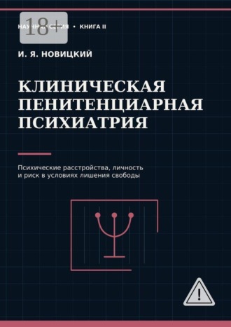 Игорь Яковлевич Новицкий. Клиническая пенитенциарная психиатрия. Психические расстройства, личность и риск в условиях лишения свободы