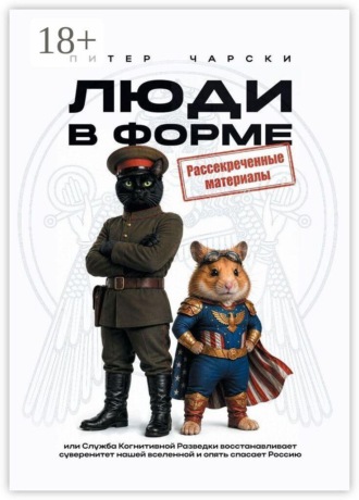 Питер Чарски. Люди в форме. Или служба когнитивной разведки восстанавливает суверенитет нашей вселенной и опять спасает Россию