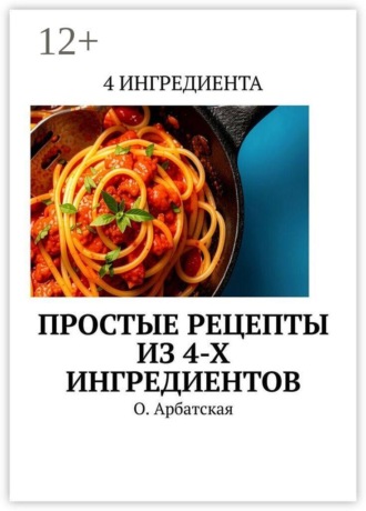 Ольга Арбатская. Простые рецепты из 4-х ингредиентов
