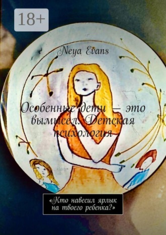 Neya Evans. Особенные дети — это вымысел. Детская психология. «Кто навесил ярлык на твоего ребенка?»