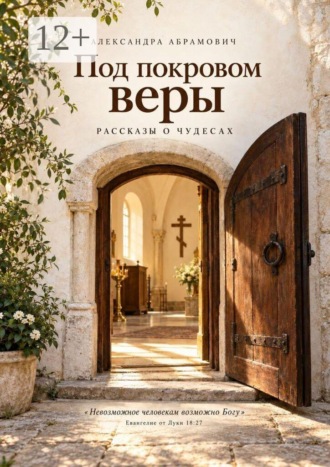 Александра Александровна Абрамович. Под покровом веры. Рассказы о чудесах