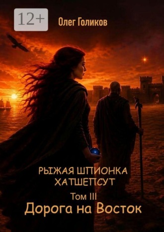 Олег Голиков. Рыжая шпионка Хатшепсут. Том III. Дорога на восток