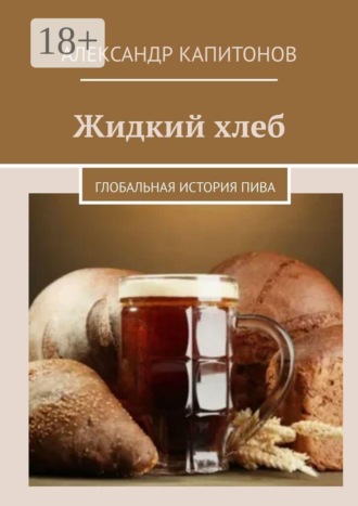 Александр Капитонов. Жидкий хлеб. Глобальная история пива