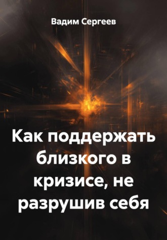 Вадим Сергеев. Как поддержать близкого в кризисе, не разрушив себя
