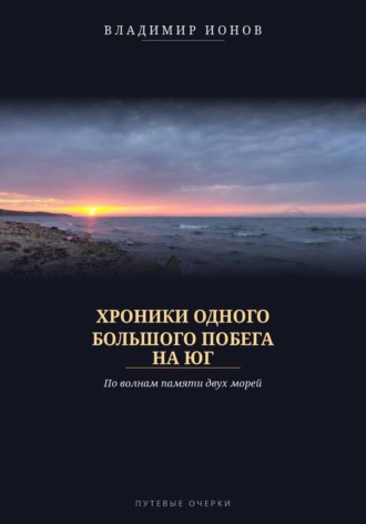 Владимир Ионов. Хроники одного большого побега на Юг. По волнам памяти двух морей
