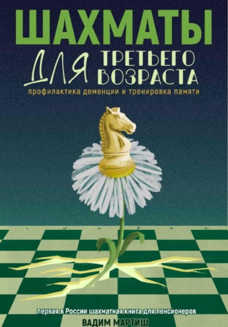 Вадим Сергеевич Мартиш. Шахматы для третьего возраста. Профилактика деменции и тренировка памяти