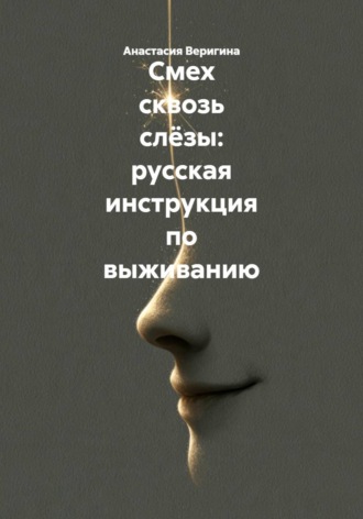 Анастасия Веригина. Смех сквозь слёзы: русская инструкция по выживанию
