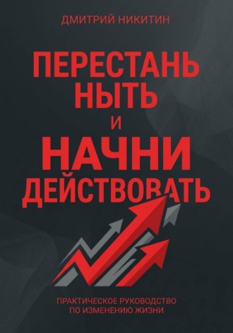 Дмитрий Никитин. Перестань ныть и начни действовать