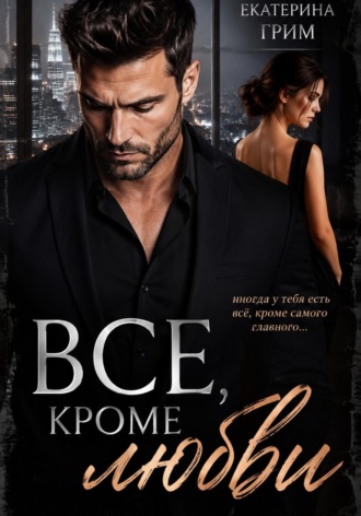 Екатерина Грим. Все, кроме любви
