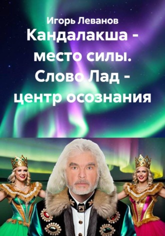 Игорь Леванов. Кандалакша - место силы. Слово Лад - центр осознания