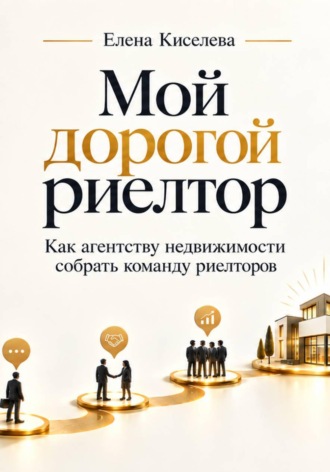 Елена Киселева. Мой дорогой риелтор. Как агентству недвижимости собрать команду риелторов