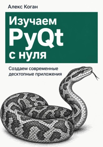 Алекс Коган. Изучаем PyQt с нуля. Создаем современные десктопные приложения