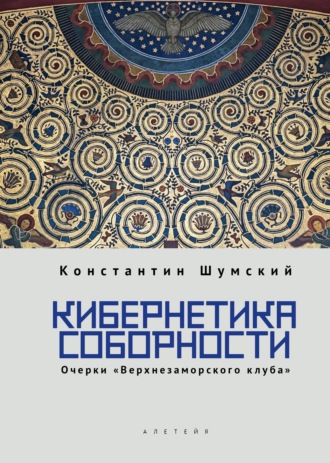 Константин Шумский. Кибернетика соборности. Очерки «Верхнезаморского клуба»