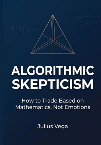 Julius Vega. Algorithmic Skepticism: How to Trade Based on Mathematics, Not Emotions