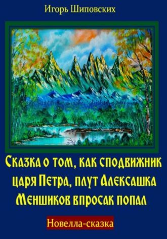 Игорь Дасиевич Шиповских. Сказка о том, как сподвижник царя Петра, плут Алексашка Меншиков впросак попал