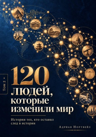 . 120 людей, которые изменили мир. Истории тех, кто оставил след в истории