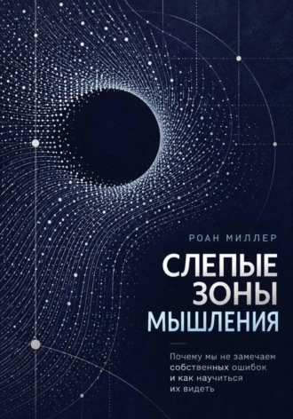. Слепые зоны мышления. Почему мы не замечаем собственных ошибок и как научиться их видеть