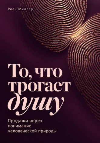 Роан Миллер. То, что трогает душу. Продажи через понимание человеческой природы