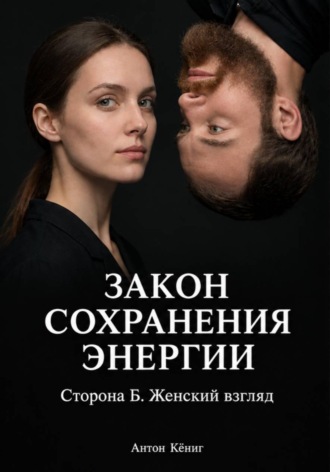 Антон Кёниг. Закон сохранения энергии. Сторона Б. Женский взгляд