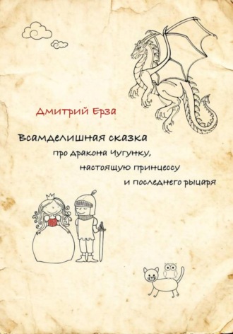 Дмитрий Ерза. Всамделишная сказка про дракона Чугунку, настоящую Принцессу и последнего рыцаря