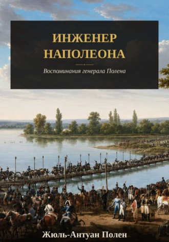 Жюль-Антуан Полен. Инженер Наполеона. Воспоминания генерала Полена