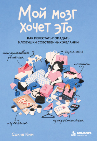 Сокче Ким. Мой мозг хочет это. Как перестать попадать в ловушки собственных желаний