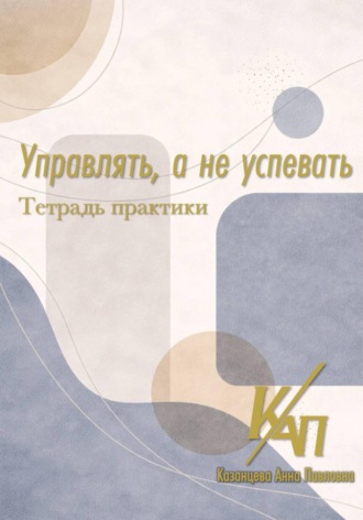 Анна Казанцева. Управлять, а не успевать. Практикум