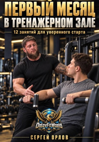 Сергей Орлов. Первый месяц в тренажёрном зале. 12 занятий для уверенного старта
