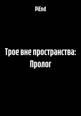 PiEnd. Трое вне пространства: Пролог
