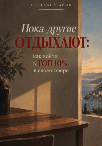 Светлана Линн. Пока другие отдыхают: как войти в топ 10% в своей сфере