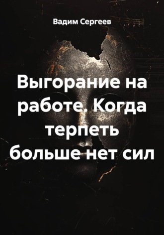 Вадим Сергеев. Выгорание на работе. Когда терпеть больше нет сил