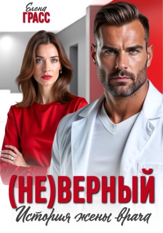 Елена Грасс. (Не)верный. История жены врача