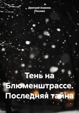 Дмитрий Аникеев (Лесник). Тень на Блюменштрассе. Последняя тайна