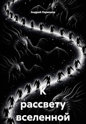 Андрей Николаевич Ларионов. К рассвету вселенной