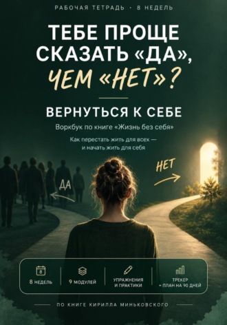 Кирилл Миньковский. Тебе проще сказать «да», чем «нет»? Вернуться к себе практический 8-недельный воркбук о том, как перестать жить на автопилоте и начать замечать собственные желания, страхи и выборы.