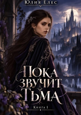 Юлия Елес. Пока звучит тьма. Книга 1