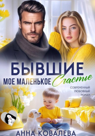 Анна Ковалева. Бывшие. Мое маленькое счастье