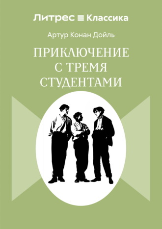 Артур Конан Дойл. Приключения с тремя студентами