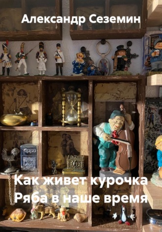 Александр Сеземин. Как живет курочка Ряба в наше время